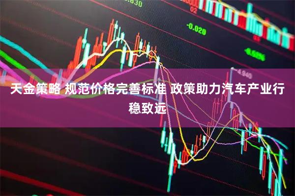 天金策略 规范价格完善标准 政策助力汽车产业行稳致远