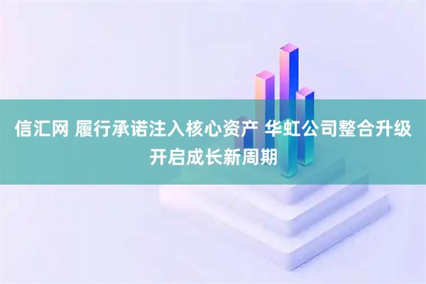 信汇网 履行承诺注入核心资产 华虹公司整合升级开启成长新周期