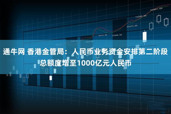 通牛网 香港金管局：人民币业务资金安排第二阶段总额度增至1000亿元人民币
