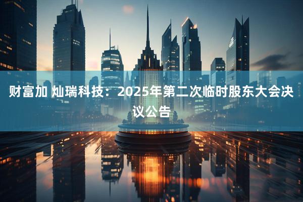 财富加 灿瑞科技：2025年第二次临时股东大会决议公告