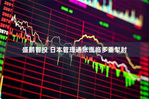 盛鹏智投 日本管理通胀面临多重掣肘