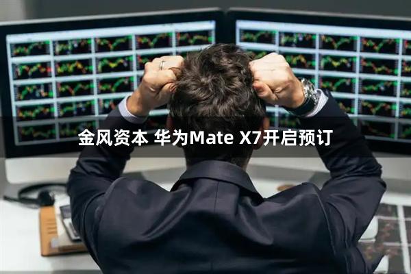 金风资本 华为Mate X7开启预订