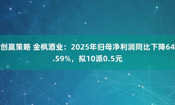 创赢策略 金枫酒业：2025年归母净利润同比下降64.59%，拟10派0.5元